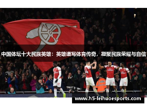 中国体坛十大民族英雄：英雄谱写体育传奇，凝聚民族荣耀与自信
