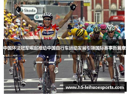中国环法冠军崛起推动中国自行车运动发展引领国际赛事新篇章