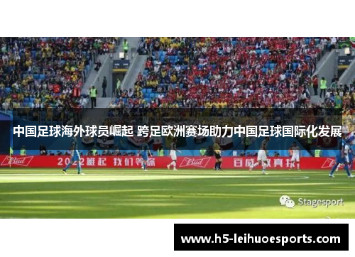 中国足球海外球员崛起 跨足欧洲赛场助力中国足球国际化发展