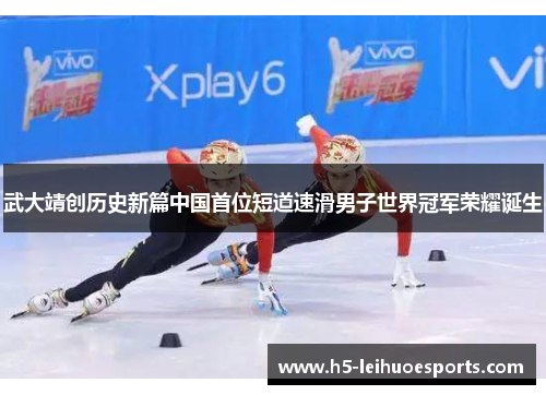 武大靖创历史新篇中国首位短道速滑男子世界冠军荣耀诞生