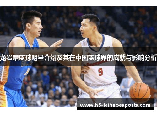 龙岩籍篮球明星介绍及其在中国篮球界的成就与影响分析